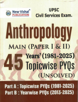 UPSC IAS Mains Anthropology (Optional) Paper-1 And 2- 45 Years (1981-2025) Topicwise Unsolved Question Papers New Vishal